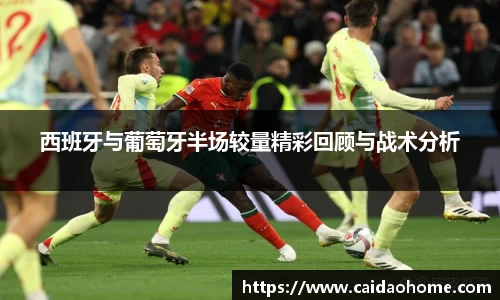 西班牙与葡萄牙半场较量精彩回顾与战术分析