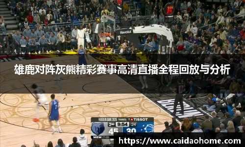 雄鹿对阵灰熊精彩赛事高清直播全程回放与分析